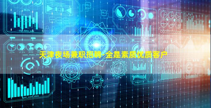 天津夜场兼职招聘-全是素质优质客户